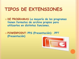 TIPOS DE EXTENSIONESDE PROGRAMAS La mayoría de los programas tienen formatos de archivo propios para utilizarlos en distintas funciones.POWERPOINT:PPS (Presentación); .PPT (Presentación) 