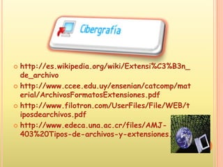 http://es.wikipedia.org/wiki/Extensi%C3%B3n_de_archivo http://www.ccee.edu.uy/ensenian/catcomp/material/ArchivosFormatosExtensiones.pdf http://www.filotron.com/UserFiles/File/WEB/tiposdearchivos.pdf http://www.edeca.una.ac.cr/files/AMJ-403%20Tipos-de-archivos-y-extensiones.pdf 