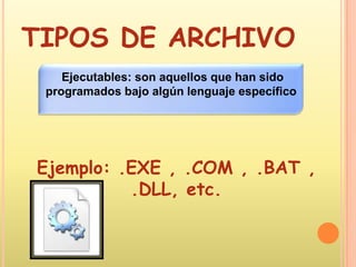 TIPOS DE ARCHIVOEjecutables: son aquellos que han sido programados bajo algún lenguaje específico Ejemplo: .EXE , .COM , .BAT , .DLL, etc. 