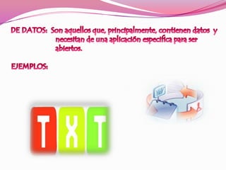 DE DATOS:  Son aquellos que, principalmente, contienen datos  y                        necesitan de una aplicación especifica para ser                        abiertos.EJEMPLOS:  