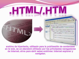 .HTML/.HTMarchivo de hipertexto, utilizado para la publicación de contenidos en la web. es un standard utilizado por los principales navegadores de internet. sirve para abrir estos archivos: internet explorer y navigator. 