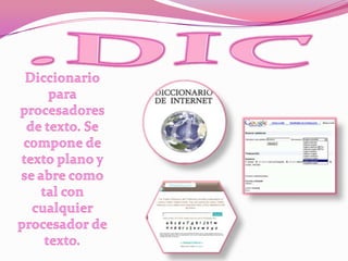 .DICDiccionario para procesadores de texto. Se compone de texto plano y se abre como tal con cualquier procesador de texto. 