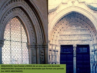 ARQUIVOLTA: Cara frontal o ROSCA de un arco, que está decorada.
ARQUIVOLTAS: Conjunto de arcos abocinados que forman una portada
(ver ARCO ABOCINADO).
 