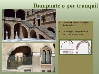 • Es el que tiene sus salmeres a
distinta altura.
• Un arco por tranquil sirve de
soporte a una escalera
Rampante o por tranquil
 