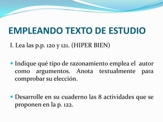 EMPLEANDO TEXTO DE ESTUDIO I. Lea las p.p. 120 y 121. (HIPER BIEN)Indique qué tipo de razonamiento emplea el  autor como argumentos. Anota textualmente para comprobar su elección.Desarrolle en su cuaderno las 8 actividades que se proponen en la p. 122.