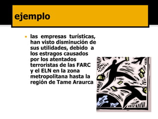    las empresas turísticas,
    han visto disminución de
    sus utilidades, debido a
    los estragos causados
    por los atentados
    terroristas de las FARC
    y el ELN en la zona
    metropolitana hasta la
    región de Tame Araurca
 
