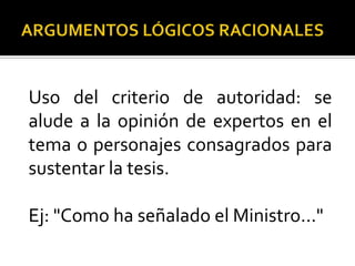 Uso del criterio de autoridad: se
alude a la opinión de expertos en el
tema o personajes consagrados para
sustentar la tesis.

Ej: "Como ha señalado el Ministro..."
 