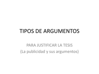 TIPOS DE ARGUMENTOS
PARA JUSTIFICAR LA TESIS
(La publicidad y sus argumentos)

 