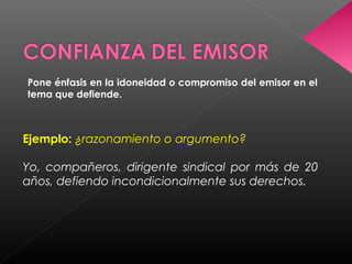Pone énfasis en la idoneidad o compromiso del emisor en el
tema que defiende.
Ejemplo: ¿razonamiento o argumento?
Yo, compañeros, dirigente sindical por más de 20
años, defiendo incondicionalmente sus derechos.
 