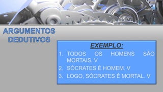 EXEMPLO:
1. TODOS OS HOMENS SÃO
MORTAIS. V
2. SÓCRATES É HOMEM. V
3. LOGO, SÓCRATES É MORTAL. V
 