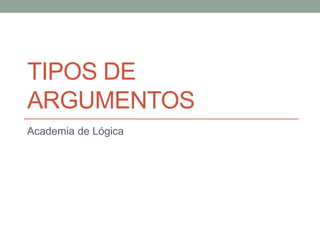 TIPOS DE
ARGUMENTOS
Academia de Lógica
 