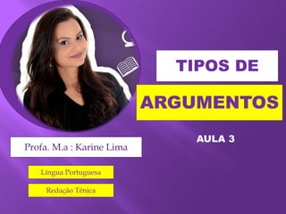 TIPOS DE
ARGUMENTOS
Profa. M.a : Karine Lima
Língua Portuguesa
Redação Ténica
AULA 3
 