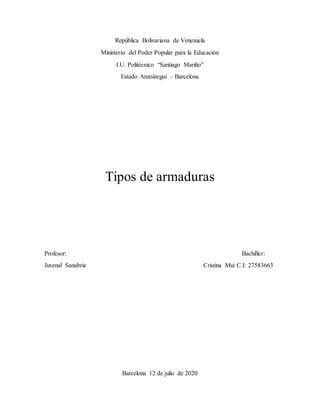 República Bolivariana de Venezuela
Ministerio del Poder Popular para la Educación
I.U. Politécnico “Santiago Mariño”
Estado Anzoátegui – Barcelona
Tipos de armaduras
Profesor: Bachiller:
Juvenal Sanabria Cristina Mui C.I: 27583663
Barcelona 12 de julio de 2020
 