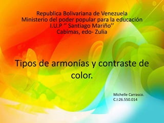 Tipos de armonías y contraste de
color.
Republica Bolivariana de Venezuela
Ministerio del poder popular para la educación
I.U.P ‘’ Santiago Mariño’’
Cabimas, edo- Zulia
Michelle Carrasco.
C.I:26.550.014
 
