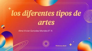 los diferentes tipos de
artes
Alma Vivian Gonzalez Morales 6°-A
Tiktok:soy.alma0
 
