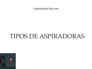 AspiradorasGuru.com
TIPOS DE ASPIRADORAS
 