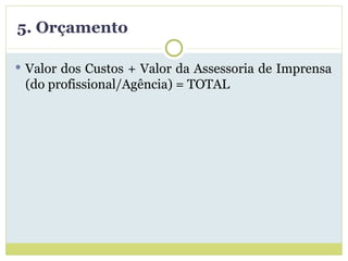 5. Orçamento Valor dos Custos + Valor da Assessoria de Imprensa (do profissional/Agência) = TOTAL 