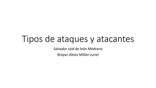 Tipos de ataques y atacantes
Salvador zaid de león Medrano
Brayan Alexis Millán curiel
 