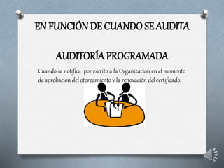EN FUNCIÓN DE CUANDO SE AUDITA
AUDITORÍA PROGRAMADA
Cuando se notifica por escrito a la Organización en el momento
de aprobación del otorgamiento y la renovación del certificado.
 