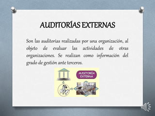 AUDITORÍAS EXTERNAS
Son las auditorias realizadas por una organización, al
objeto de evaluar las actividades de otras
organizaciones. Se realizan como información del
grado de gestión ante terceros.
 