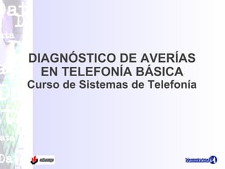 DIAGNÓSTICO DE AVERÍAS
EN TELEFONÍA BÁSICA
Curso de Sistemas de Telefonía
 