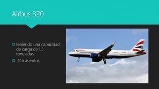 Airbus 320
 teniendo una capacidad
de carga de 1,5
toneladas
 146 asientos
 