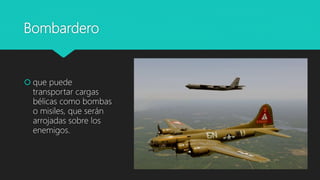 Bombardero
 que puede
transportar cargas
bélicas como bombas
o misiles, que serán
arrojadas sobre los
enemigos.
 