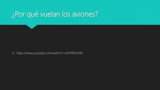 ¿Por qué vuelan los aviones?
 https://www.youtube.com/watch?v=4r0TRfoYOXI
 