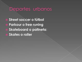 Deportes  urbanos Street soccer o fútbolParkour o free runingSkateboard o patineta:Skates o roller