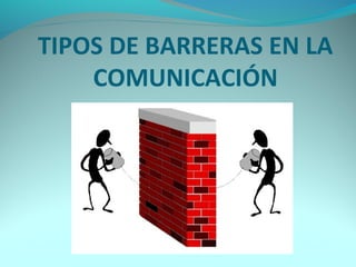 TIPOS DE BARRERAS EN LA
COMUNICACIÓN
 