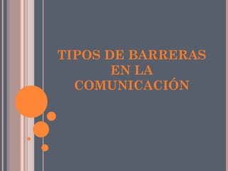 TIPOS DE BARRERAS
EN LA
COMUNICACIÓN
 