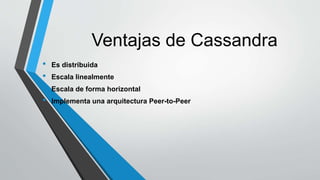 Ventajas de Cassandra
• Es distribuida
• Escala linealmente
• Escala de forma horizontal
• Implementa una arquitectura Peer-to-Peer
 