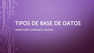 TIPOS DE BASE DE DATOS
ANNIE DAISY CARRASCO HILARIO
 