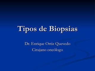 Tipos de Biopsias Dr. Enrique Ortiz Quevedo Cirujano oncólogo 