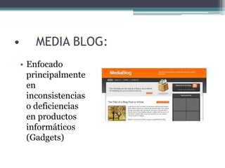 • MEDIA BLOG:
• Enfocado
principalmente
en
inconsistencias
o deficiencias
en productos
informáticos
(Gadgets)
 