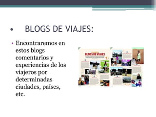 • BLOGS DE VIAJES:
• Encontraremos en
estos blogs
comentarios y
experiencias de los
viajeros por
determinadas
ciudades, países,
etc.
 