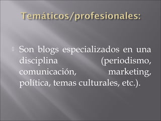    Son blogs especializados en una
    disciplina            (periodismo,
    comunicación,           marketing,
    política, temas culturales, etc.).
 