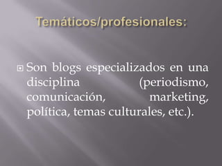    Son blogs especializados en una
    disciplina           (periodismo,
    comunicación,          marketing,
    política, temas culturales, etc.).
 