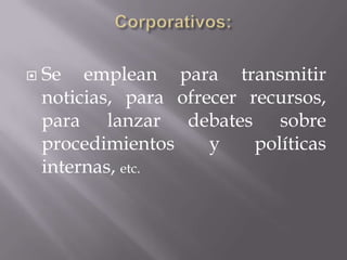    Se emplean para transmitir
    noticias, para ofrecer recursos,
    para lanzar debates sobre
    procedimientos     y    políticas
    internas, etc.
 