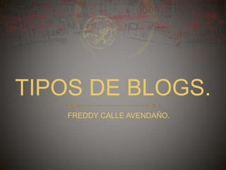 TIPOS DE BLOGS.
    FREDDY CALLE AVENDAÑO.
 