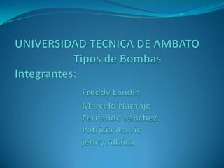UNIVERSIDAD TECNICA DE AMBATO                     Tipos de BombasIntegrantes:Freddy Landin		Marcelo Naranjo		Fernando Sanchez		Patricia AcuriojennyAllaica 