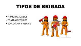TIPOS DE BRIGADA
• PRIMEROS AUXILIOS
• CONTRA INCENDIOS
• EVACUACION Y RESCATE
 