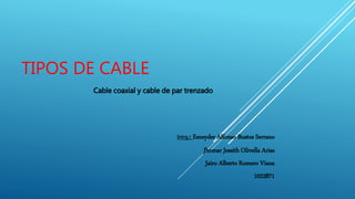 TIPOS DE CABLE
Cable coaxial y cable de par trenzado
Intrg.: Esneyder Alfonso Bustos Serrano
Jhomar Jessith Olivella Arias
Jairo Alberto Romero Viana
1022871
 