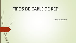 TIPOS DE CABLE DE RED
Maicol García 11-8
 