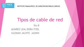 Tipos de cable de red
5to B
ALVAREZ LEAL DORA ITZEL
GUZMAN JALIFFE JAZMIN
INSTITUTO TAMAULIPECO DE CAPACITACION PARA EL EMPLEO
 