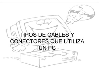 TIPOS DE CABLES Y CONECTORES QUE UTILIZA UN PC 