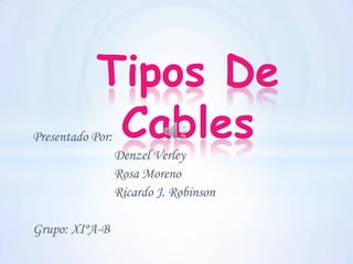 Tipos De
             Cables
Presentado Por:
                  Denzel Verley
                  Rosa Moreno
                  Ricardo J. Robinson

Grupo: XIºA-B
 