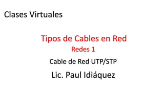 Clases Virtuales
Lic. Paul Idiáquez
Redes 1
Tipos de Cables en Red
Cable de Red UTP/STP
 