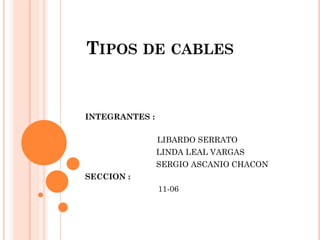 TIPOS DE CABLES
INTEGRANTES :
LIBARDO SERRATO
LINDA LEAL VARGAS
SERGIO ASCANIO CHACON
SECCION :
11-06
 