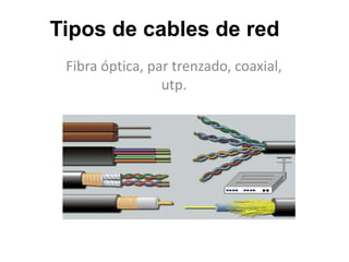 Tipos de cables de red
Fibra óptica, par trenzado, coaxial,
utp.
 